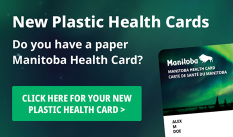 New Plastic Health Cards: Do you have a paper Manitoba Health Card? Click here for your new plastic card